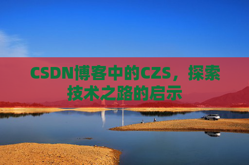 CSDN博客中的CZS，探索技术之路的启示